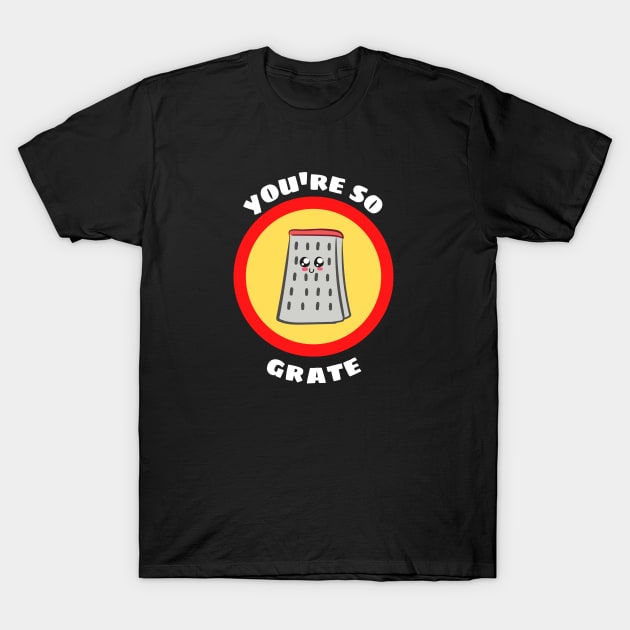 You're So Grate - Grater Pun T-Shirt by Allthingspunny